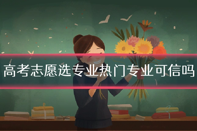 高考志愿选专业热门专业可信吗