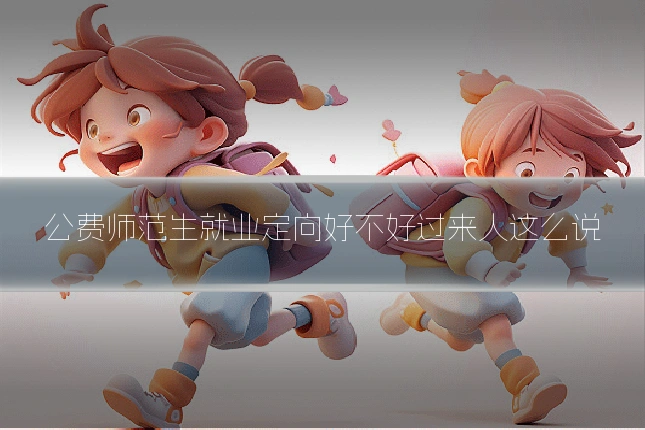 公费师范生就业定向好不好过来人这么说