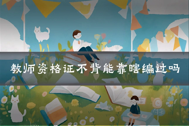 教师资格证不背能靠瞎编过吗