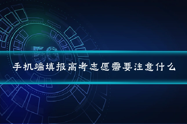 手机端填报高考志愿需要注意什么