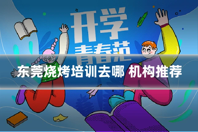 东莞烧烤培训去哪 机构推荐