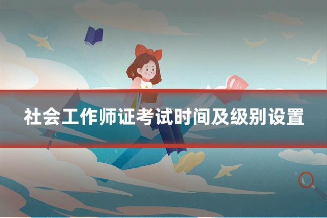 社会工作师证考试时间及级别设置