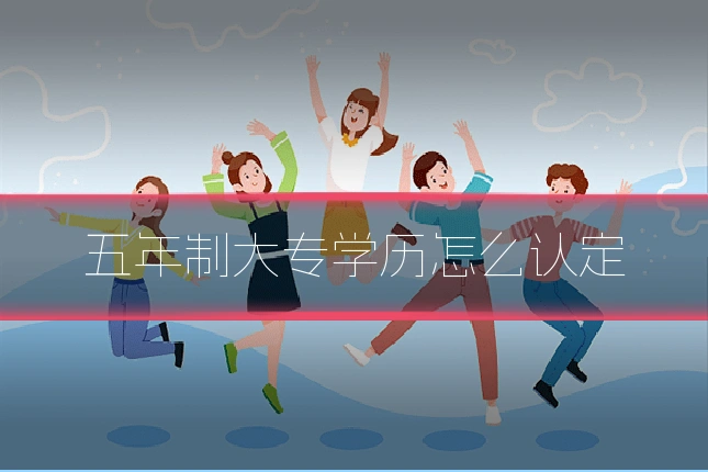 五年制大专学历怎么认定