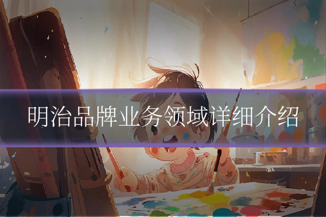 明治品牌业务领域详细介绍