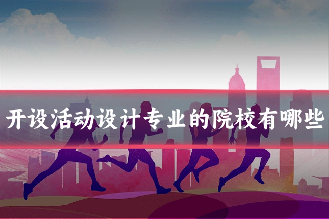 开设活动设计专业的院校有哪些