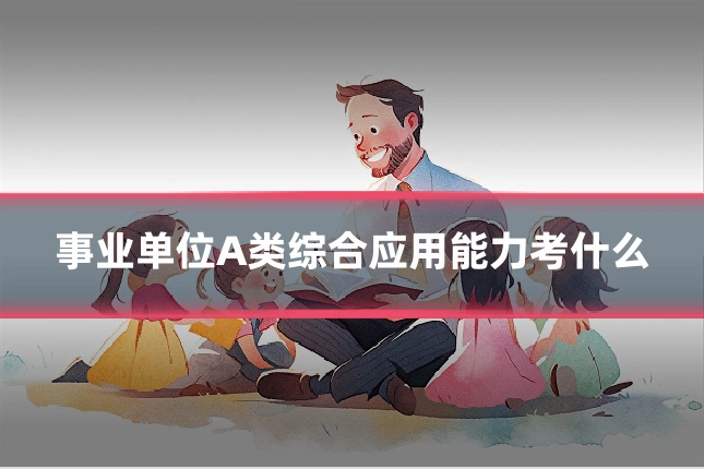事业单位A类综合应用能力考什么