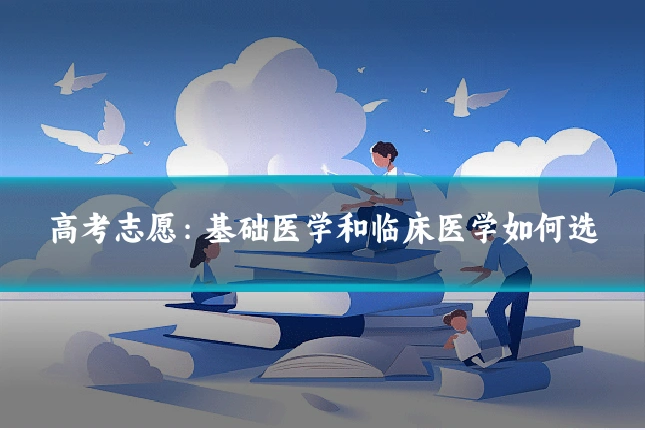 高考志愿:基础医学和临床医学如何选