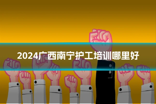 2024广西南宁护工培训哪里好