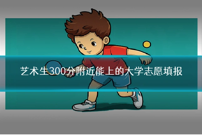 艺术生300分附近能上的大学志愿填报