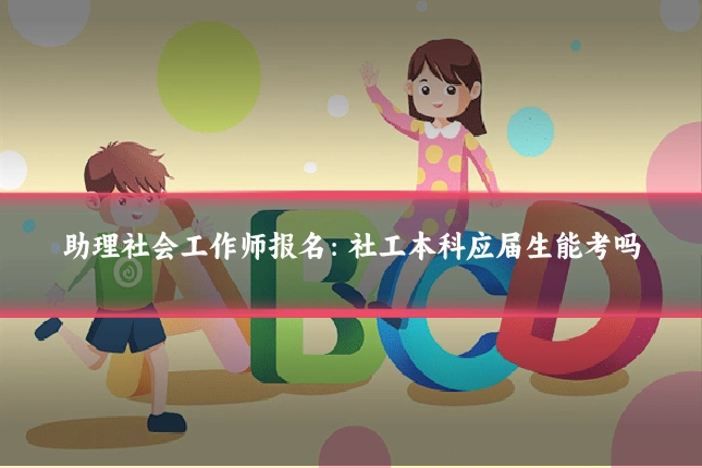 助理社会工作师报名:社工本科应届生能考吗