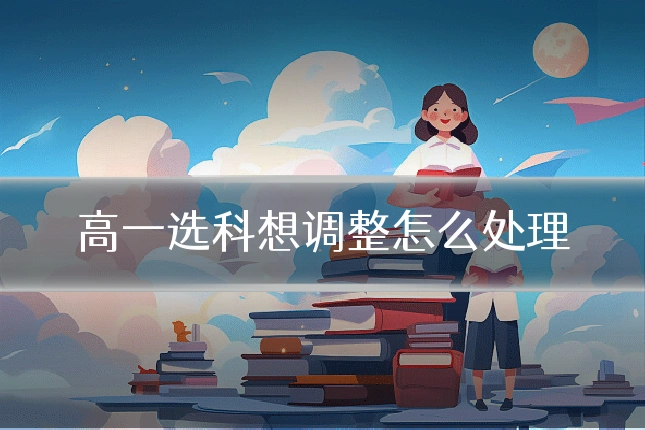 高一选科想调整怎么处理