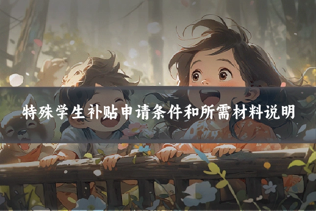 特殊学生补贴申请条件和所需材料说明