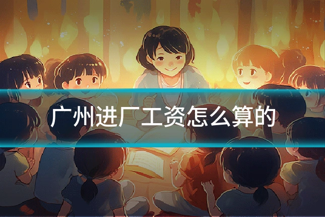 广州进厂工资怎么算的
