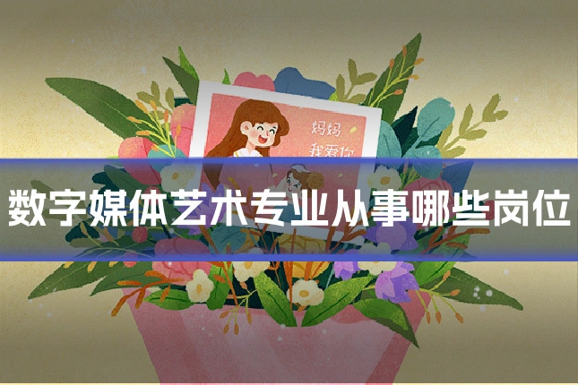 数字媒体艺术专业从事哪些岗位
