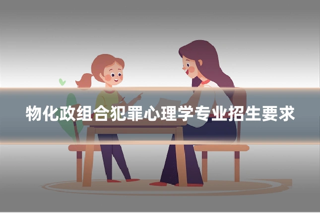 物化政组合犯罪心理学专业招生要求