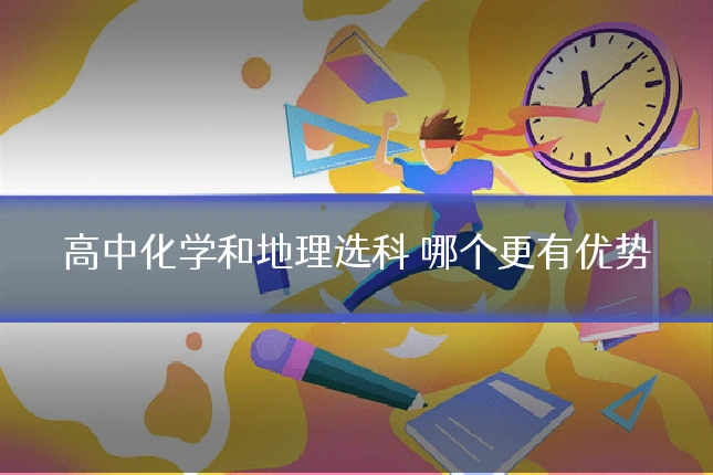 高中化学和地理选科 哪个更有优势