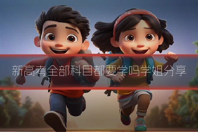 新高考全部科目都要学吗学姐分享