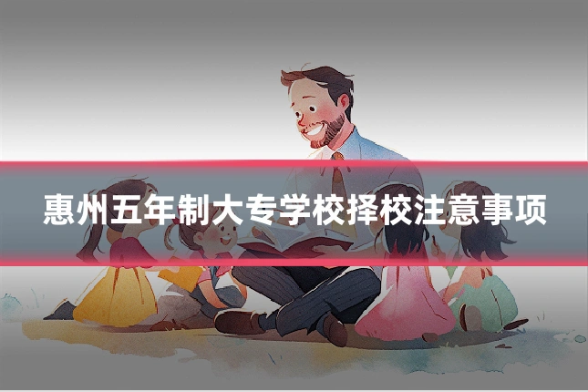 惠州五年制大专学校择校注意事项
