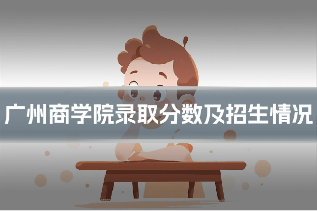 广州商学院录取分数及招生情况