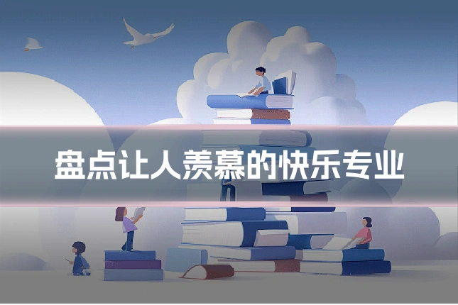 盘点让人羡慕的快乐专业