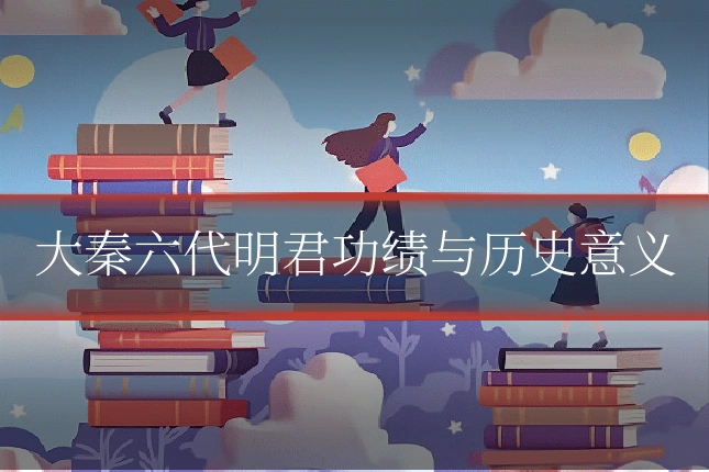 大秦六代明君功绩与历史意义