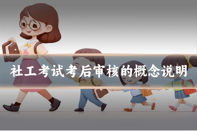 社工考试考后审核的概念说明