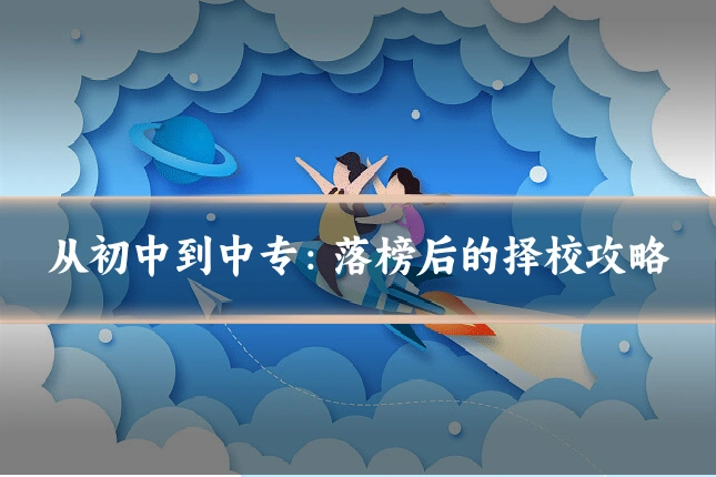 从初中到中专：落榜后的择校攻略