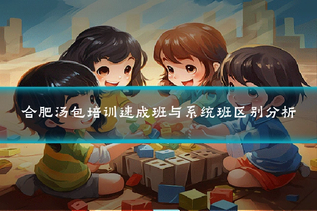 合肥汤包培训速成班与系统班区别分析