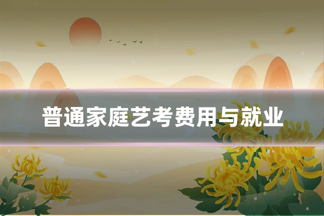 普通家庭艺考费用与就业