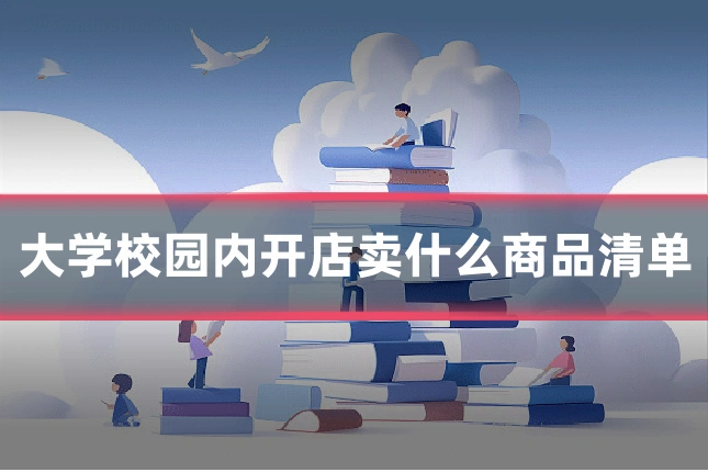 大学校园内开店卖什么商品清单