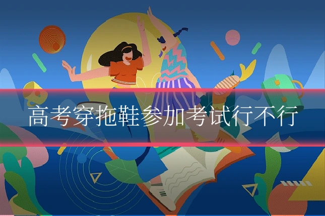 高考穿拖鞋参加考试行不行