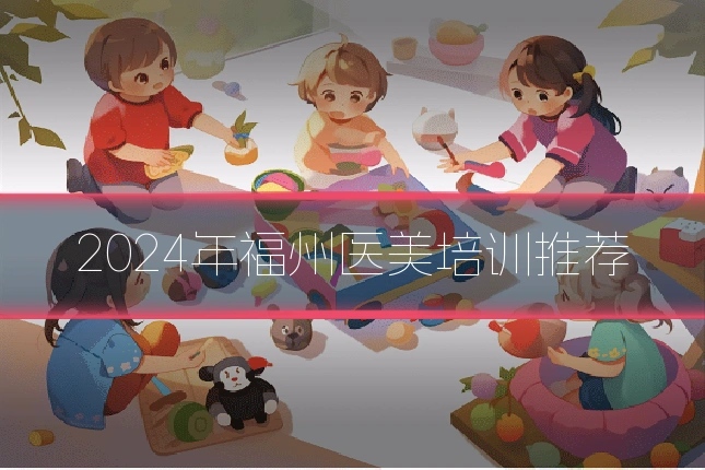 2024年福州医美培训推荐