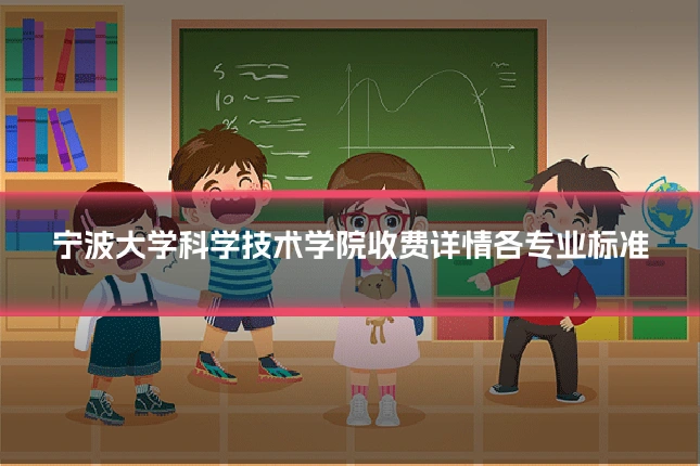 宁波大学科学技术学院收费详情各专业标准