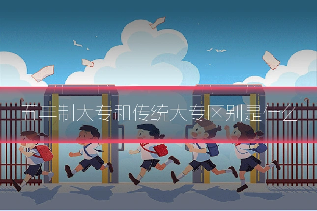 五年制大专和传统大专区别是什么