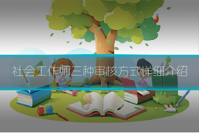 社会工作师三种审核方式详细介绍