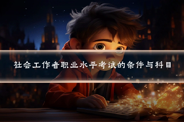 社会工作者职业水平考试的条件与科目
