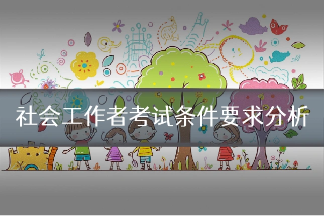 社会工作者考试条件要求分析