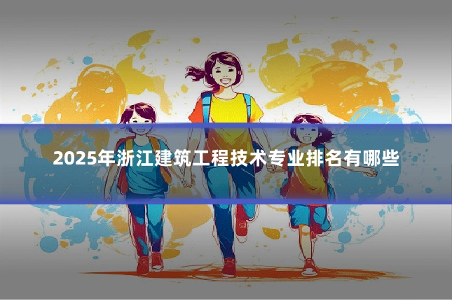 2025年浙江建筑工程技术专业排名有哪些