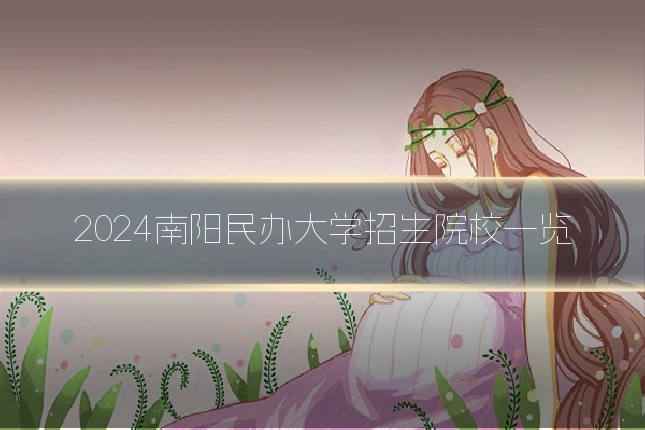 2024南阳民办大学招生院校一览