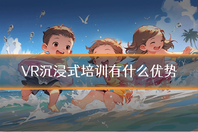 VR沉浸式培训有什么优势