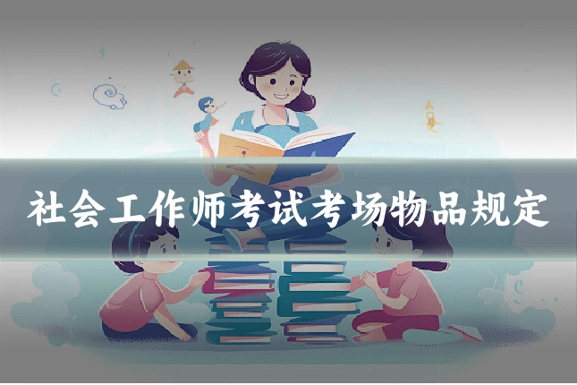 社会工作师考试考场物品规定