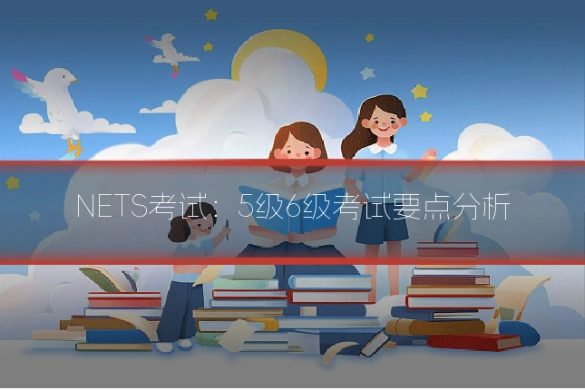NETS考试：5级6级考试要点分析