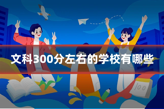 文科300分左右的学校有哪些