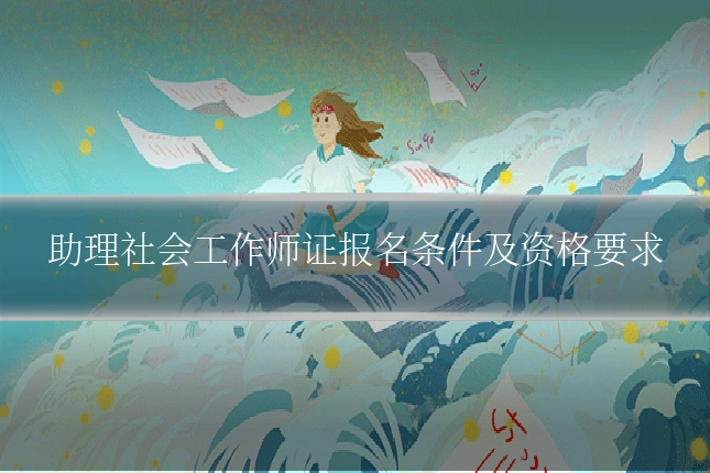 助理社会工作师证报名条件及资格要求