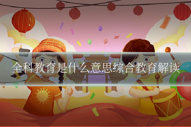 全科教育是什么意思综合教育解读