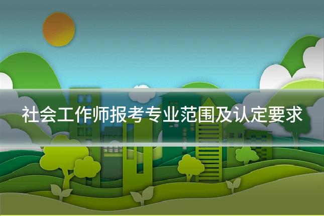 社会工作师报考专业范围及认定要求