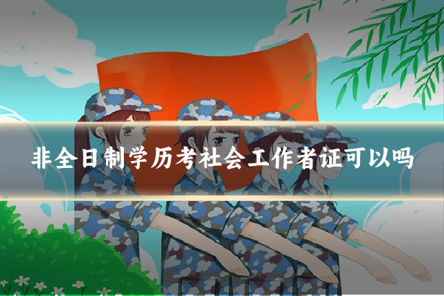 非全日制学历考社会工作者证可以吗
