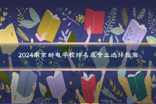 2024南京邮电学校排名及专业选择指南
