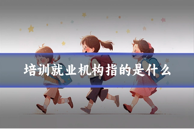 培训就业机构指的是什么