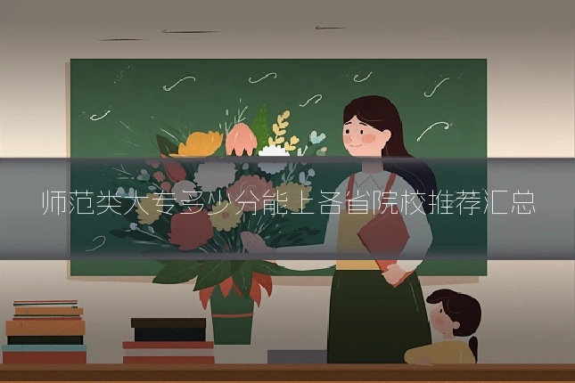 师范类大专多少分能上各省院校推荐汇总